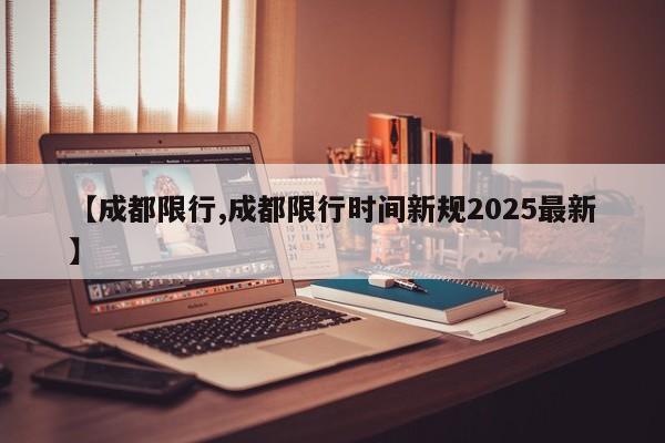 【成都限行,成都限行时间新规2025最新】