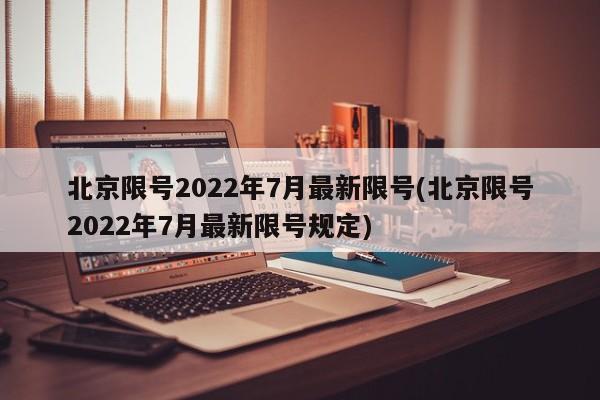 北京限号2022年7月最新限号(北京限号2022年7月最新限号规定)