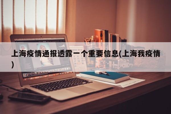 上海疫情通报透露一个重要信息(上海我疫情)