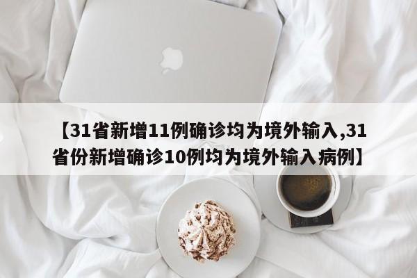 【31省新增11例确诊均为境外输入,31省份新增确诊10例均为境外输入病例】