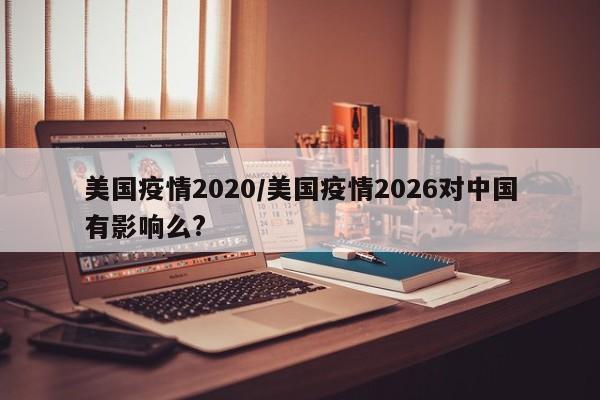 美国疫情2020/美国疫情2026对中国有影响么?