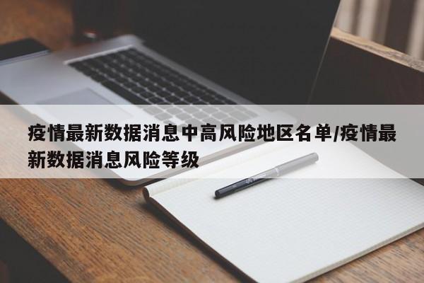 疫情最新数据消息中高风险地区名单/疫情最新数据消息风险等级