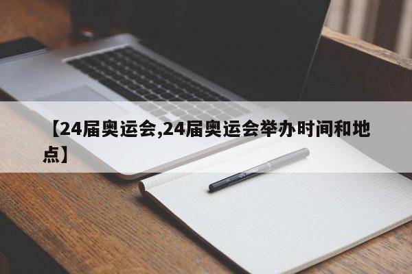 【24届奥运会,24届奥运会举办时间和地点】