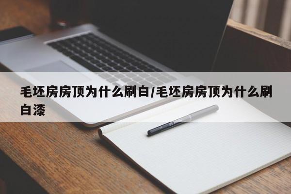 毛坯房房顶为什么刷白/毛坯房房顶为什么刷白漆