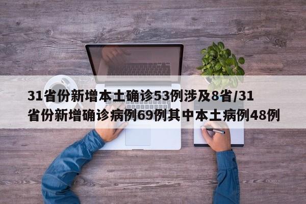 31省份新增本土确诊53例涉及8省/31省份新增确诊病例69例其中本土病例48例