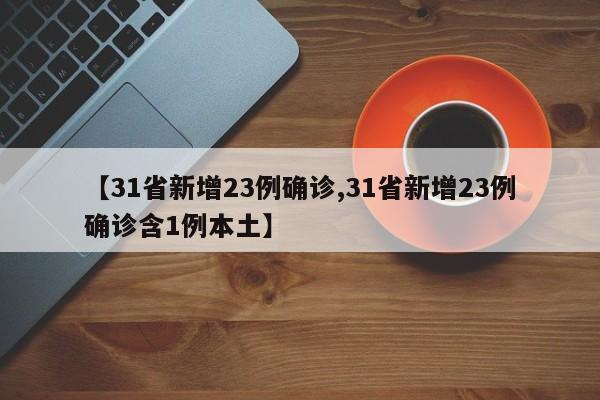 【31省新增23例确诊,31省新增23例确诊含1例本土】