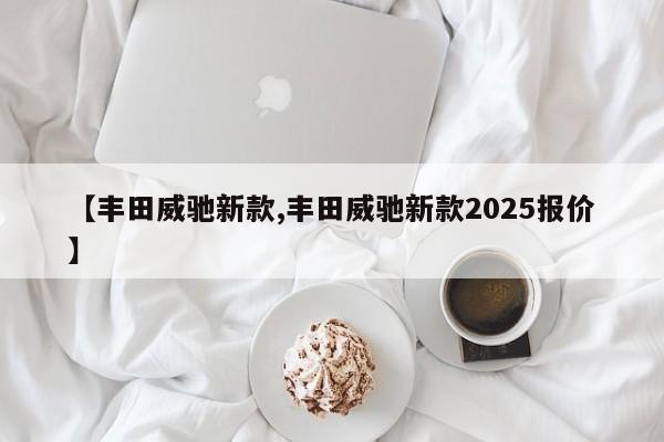 【丰田威驰新款,丰田威驰新款2025报价】