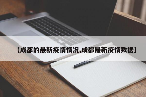 【成都的最新疫情情况,成都最新疫情数据】