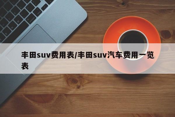 丰田suv费用表/丰田suv汽车费用一览表