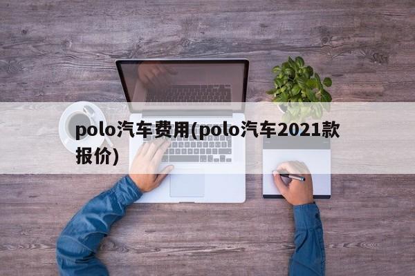 polo汽车费用(polo汽车2021款报价)