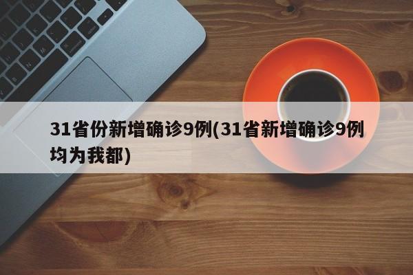 31省份新增确诊9例(31省新增确诊9例均为我都)