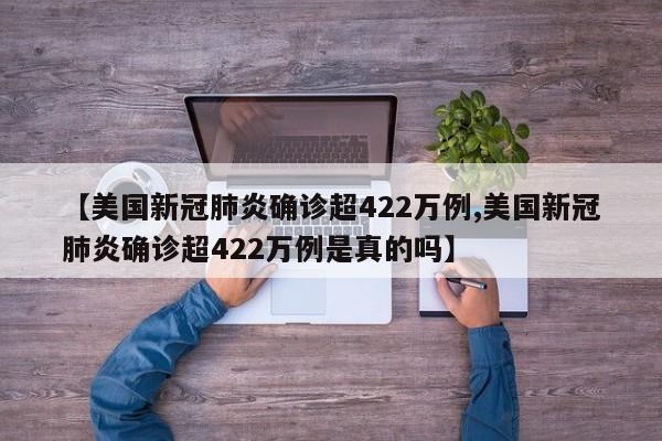 【美国新冠肺炎确诊超422万例,美国新冠肺炎确诊超422万例是真的吗】