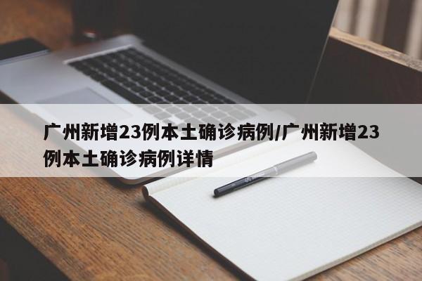广州新增23例本土确诊病例/广州新增23例本土确诊病例详情