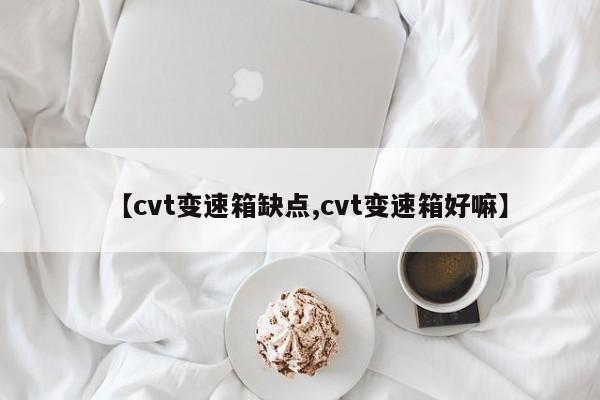 【cvt变速箱缺点,cvt变速箱好嘛】