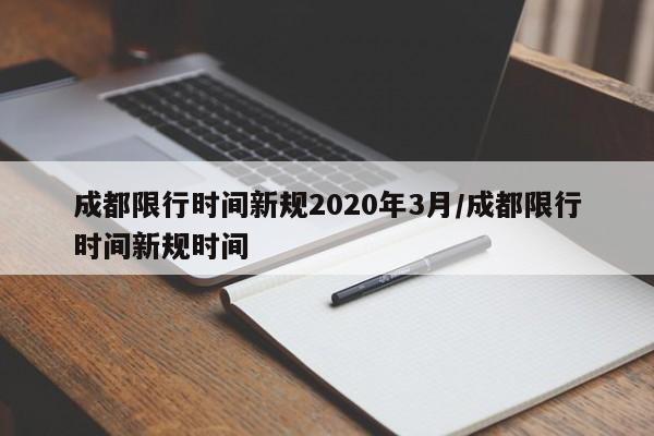 成都限行时间新规2020年3月/成都限行时间新规时间