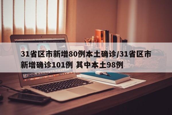 31省区市新增80例本土确诊/31省区市新增确诊101例 其中本土98例