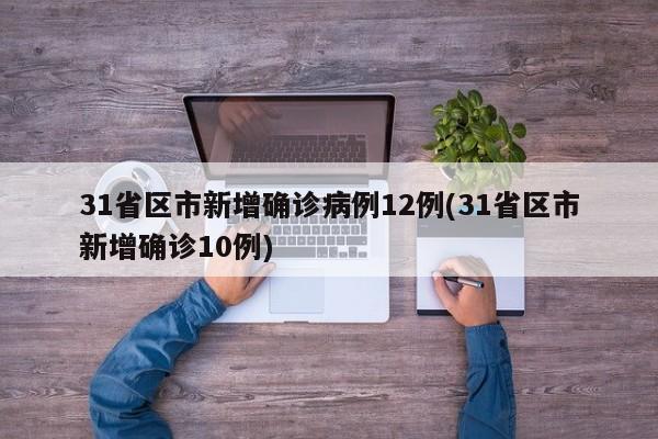 31省区市新增确诊病例12例(31省区市新增确诊10例)