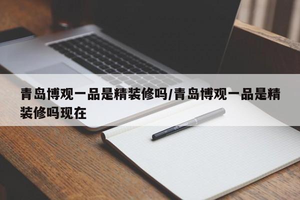 青岛博观一品是精装修吗/青岛博观一品是精装修吗现在