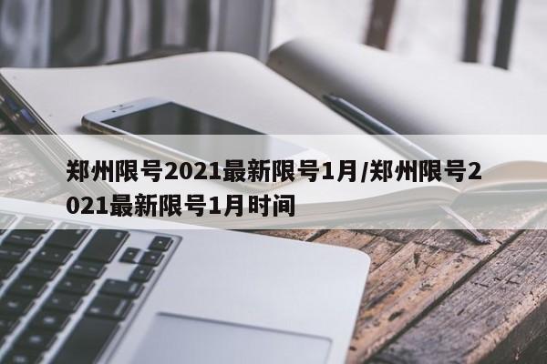 郑州限号2021最新限号1月/郑州限号2021最新限号1月时间