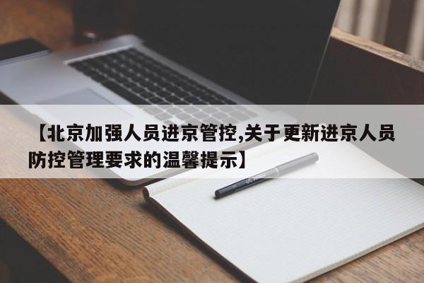 【北京加强人员进京管控,关于更新进京人员防控管理要求的温馨提示】