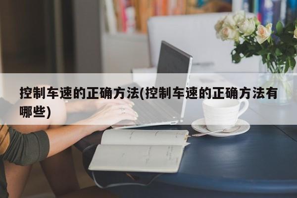 控制车速的正确方法(控制车速的正确方法有哪些)