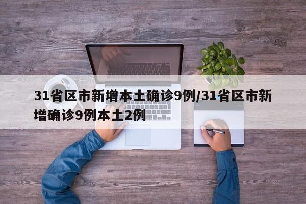 31省区市新增本土确诊9例/31省区市新增确诊9例本土2例