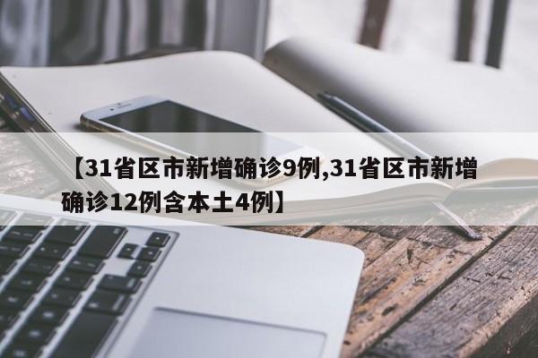 【31省区市新增确诊9例,31省区市新增确诊12例含本土4例】