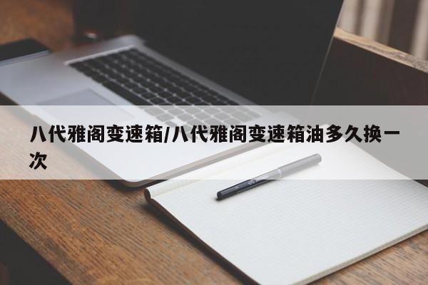 八代雅阁变速箱/八代雅阁变速箱油多久换一次