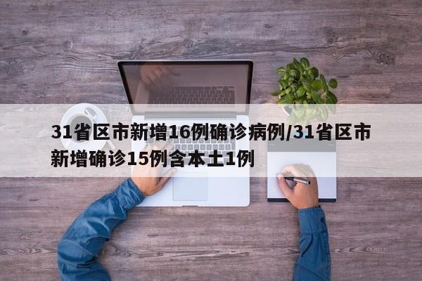 31省区市新增16例确诊病例/31省区市新增确诊15例含本土1例
