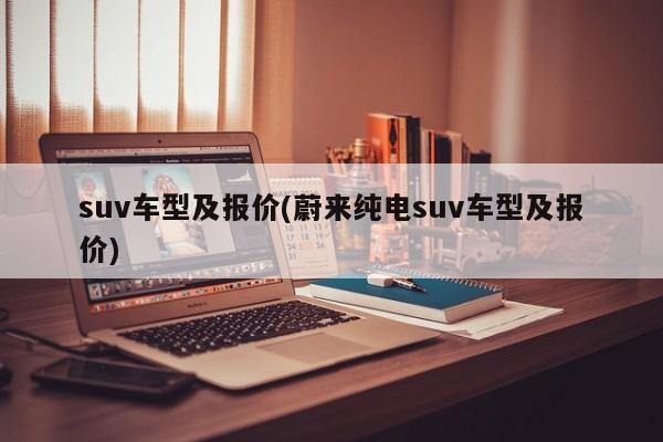 suv车型及报价(蔚来纯电suv车型及报价)