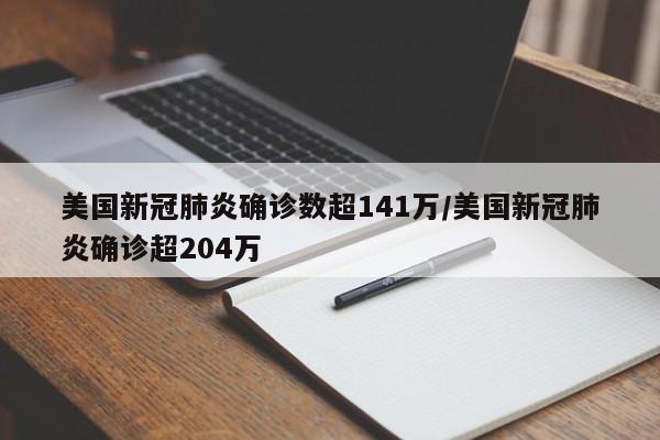 美国新冠肺炎确诊数超141万/美国新冠肺炎确诊超204万