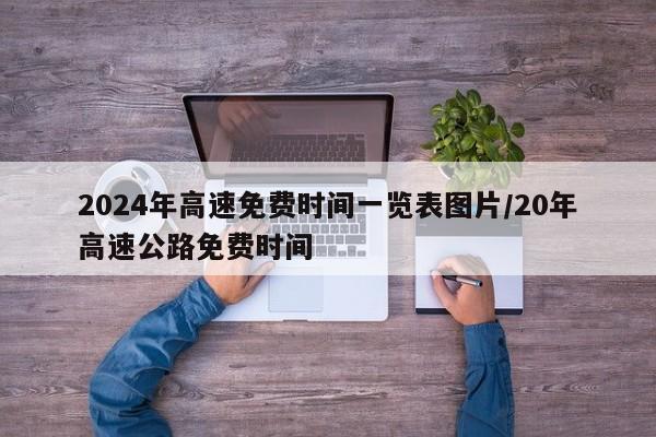 2024年高速免费时间一览表图片/20年高速公路免费时间
