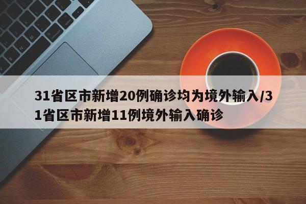 31省区市新增20例确诊均为境外输入/31省区市新增11例境外输入确诊