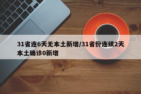 31省连6天无本土新增/31省份连续2天本土确诊0新增