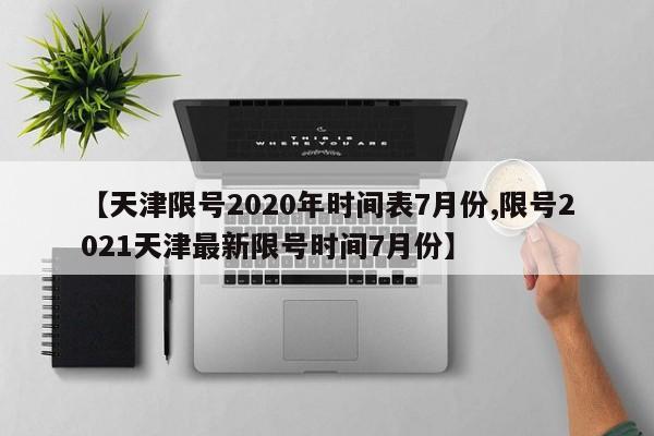 【天津限号2020年时间表7月份,限号2021天津最新限号时间7月份】