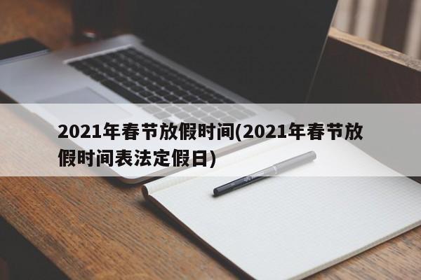 2021年春节放假时间(2021年春节放假时间表法定假日)
