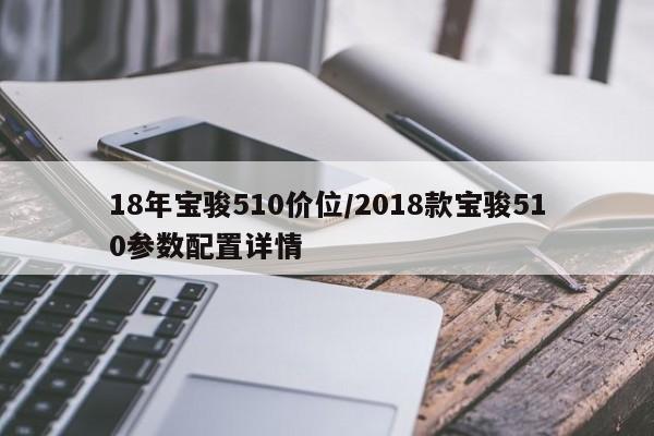18年宝骏510价位/2018款宝骏510参数配置详情