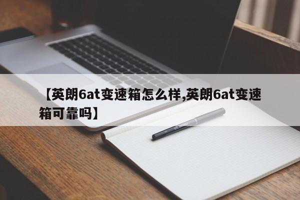 【英朗6at变速箱怎么样,英朗6at变速箱可靠吗】