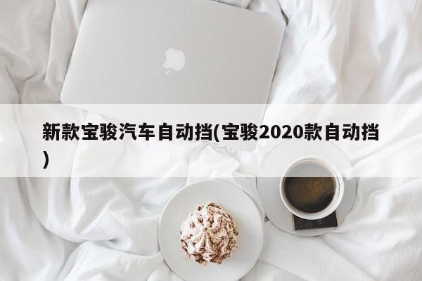 新款宝骏汽车自动挡(宝骏2020款自动挡)