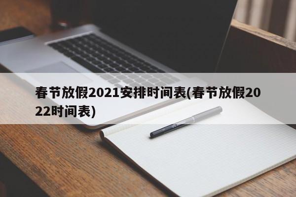 春节放假2021安排时间表(春节放假2022时间表)