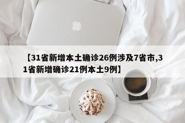 【31省新增本土确诊26例涉及7省市,31省新增确诊21例本土9例】