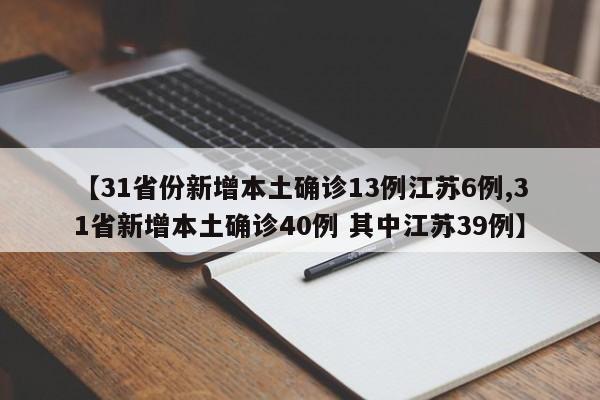 【31省份新增本土确诊13例江苏6例,31省新增本土确诊40例 其中江苏39例】