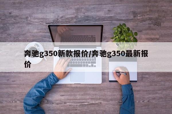 奔驰g350新款报价/奔驰g350最新报价