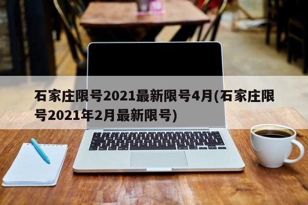石家庄限号2021最新限号4月(石家庄限号2021年2月最新限号)