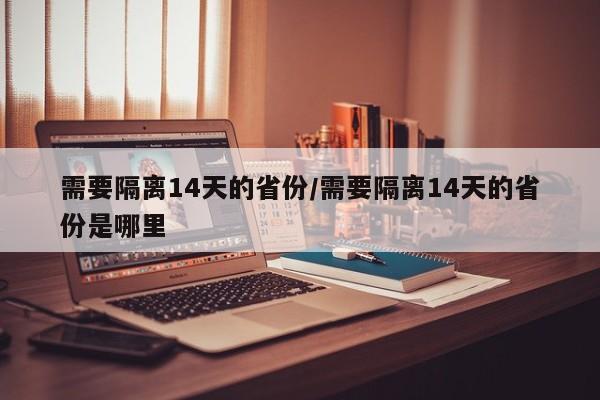 需要隔离14天的省份/需要隔离14天的省份是哪里