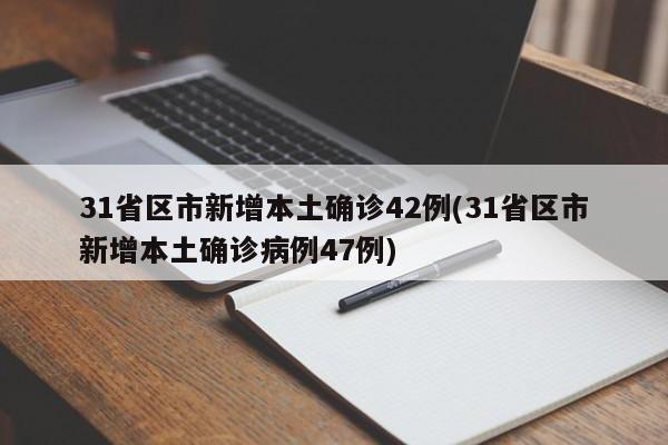 31省区市新增本土确诊42例(31省区市新增本土确诊病例47例)