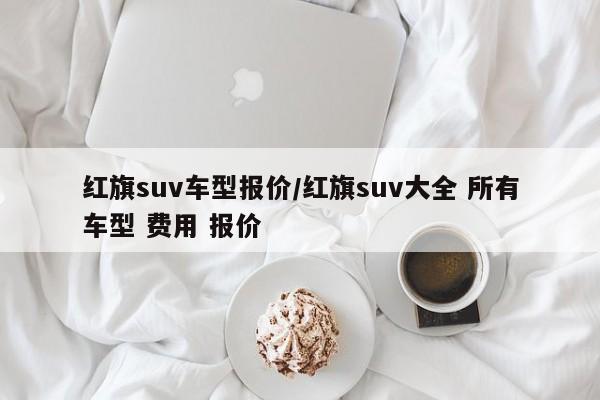 红旗suv车型报价/红旗suv大全 所有车型 费用 报价