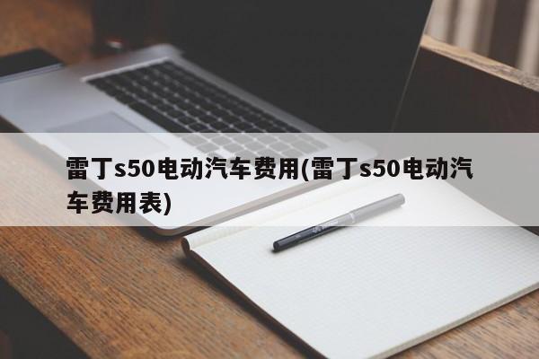 雷丁s50电动汽车费用(雷丁s50电动汽车费用表)