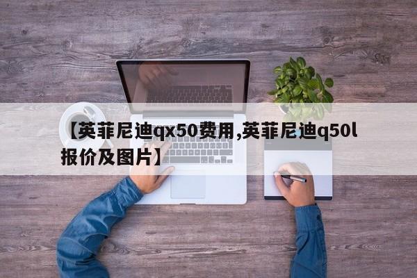【英菲尼迪qx50费用,英菲尼迪q50l报价及图片】