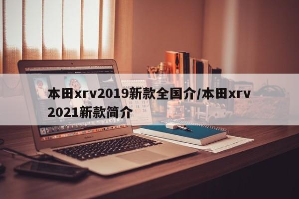 本田xrv2019新款全国介/本田xrv2021新款简介